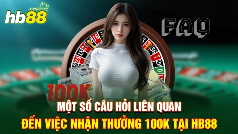 Một số câu hỏi liên quan đến việc nhận thưởng 100k tại HB88